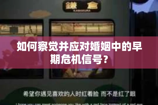 如何察觉并应对婚姻中的早期危机信号? 如何察觉并应对婚姻中的早期危机信号?