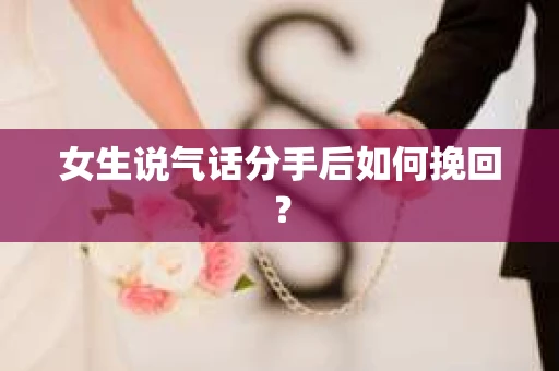 女生说气话分手后如何挽回？