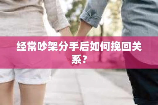 经常吵架分手后如何挽回关系？