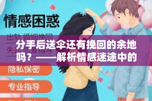 分手后送伞还有挽回的余地吗?——解析情感迷途中的决策 分手后送伞还有挽回的余地吗?——解析情感迷途中的决策