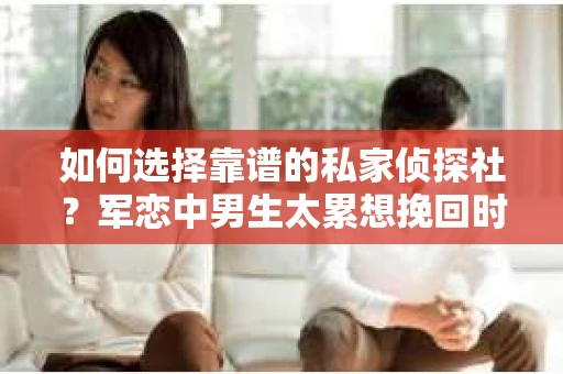 如何选择靠谱的私家侦探社？军恋中男生太累想挽回时怎么办？