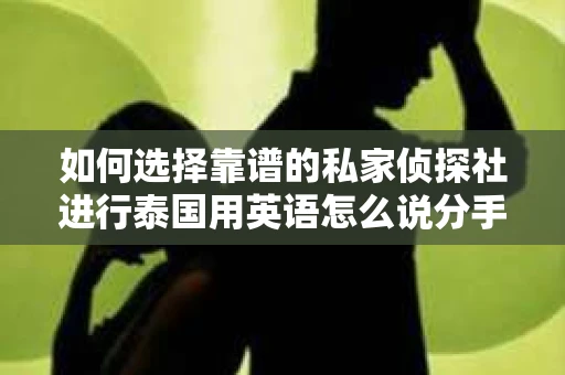 如何选择靠谱的私家侦探社进行泰国用英语怎么说分手挽回服务？