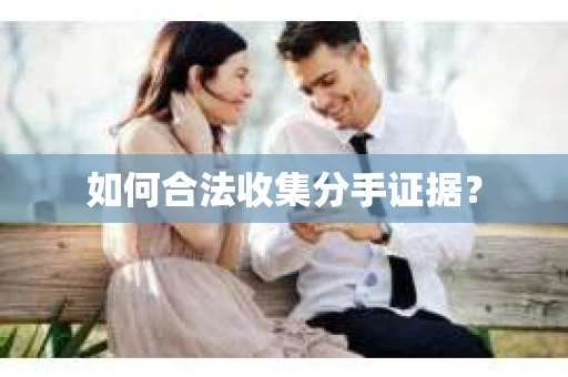 如何合法收集分手证据？