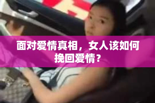 面对爱情真相，女人该如何挽回爱情？