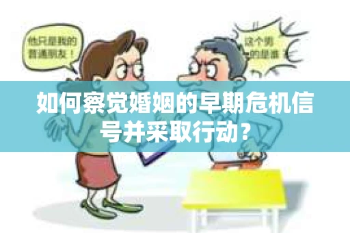 如何察觉婚姻的早期危机信号并采取行动？