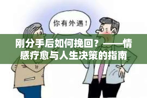 刚分手后如何挽回？——情感疗愈与人生决策的指南