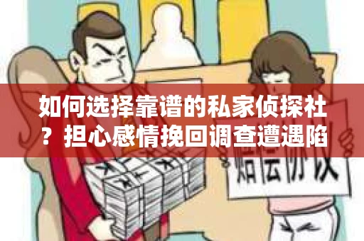 如何选择靠谱的私家侦探社？担心感情挽回调查遭遇陷阱怎么办？