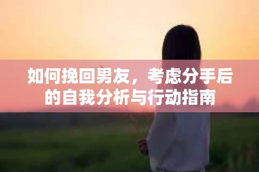 如何挽回男友，考虑分手后的自我分析与行动指南