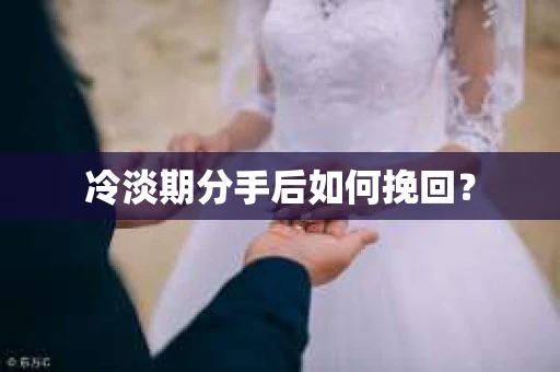 冷淡期分手后如何挽回？