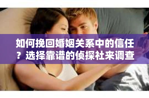 如何挽回婚姻关系中的信任？选择靠谱的侦探社来调查双方出轨怎么办？
