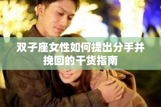 双子座女性如何提出分手并挽回的干货指南
