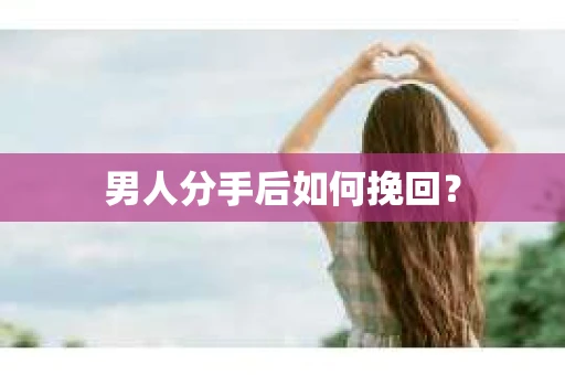 男人分手后如何挽回？