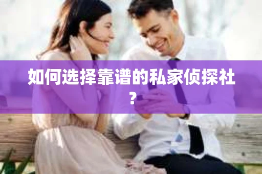 如何选择靠谱的私家侦探社? 如何选择靠谱的私家侦探社?