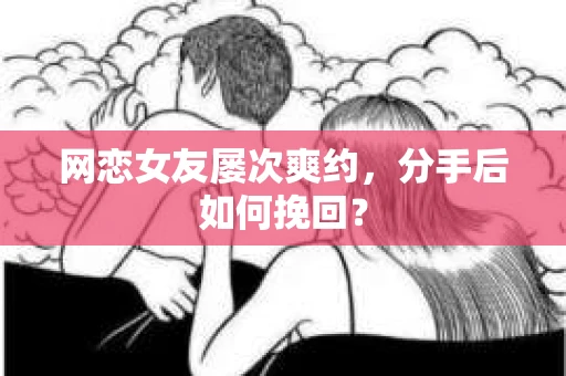 网恋女友屡次爽约,分手后如何挽回? 网恋女友屡次爽约,分手后如何挽回?