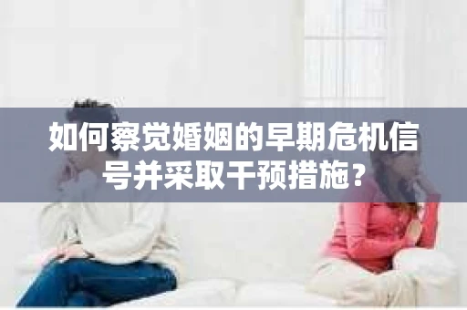 如何察觉婚姻的早期危机信号并采取干预措施？