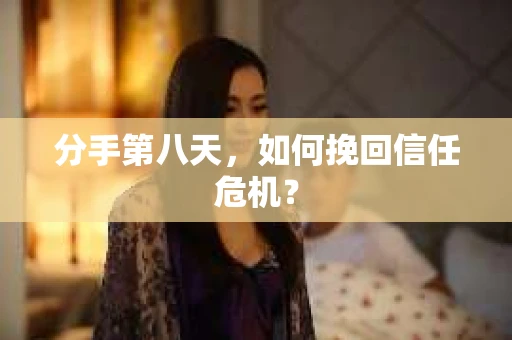 分手第八天，如何挽回信任危机？