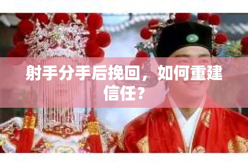 射手分手后挽回，如何重建信任？