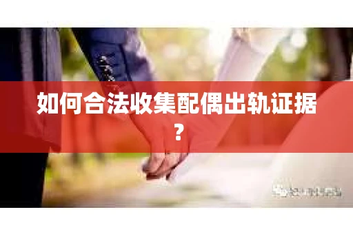 如何合法收集配偶出轨证据？