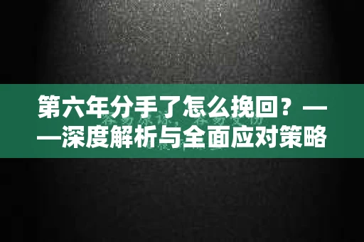 第六年分手了怎么挽回？——深度解析与全面应对策略