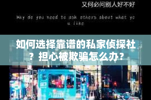 如何选择靠谱的私家侦探社？担心被欺骗怎么办？