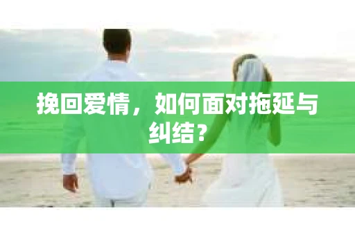 挽回爱情，如何面对拖延与纠结？
