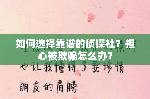如何选择靠谱的侦探社？担心被欺骗怎么办？