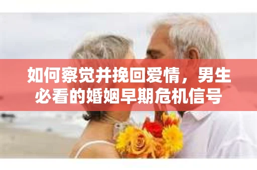 如何察觉并挽回爱情，男生必看的婚姻早期危机信号