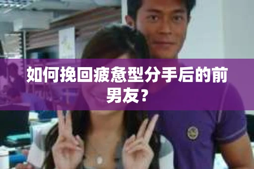如何挽回疲惫型分手后的前男友? 如何挽回疲惫型分手后的前男友?