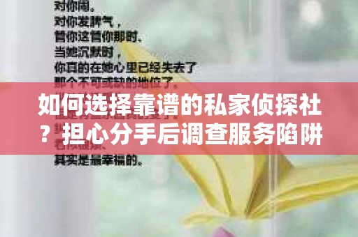 如何选择靠谱的私家侦探社？担心分手后调查服务陷阱怎么办？