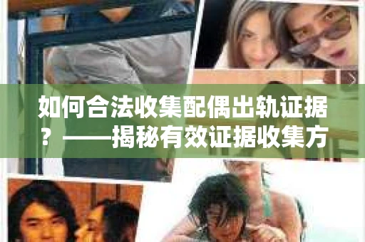 如何合法收集配偶出轨证据？——揭秘有效证据收集方案