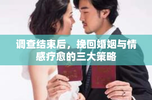 调查结束后，挽回婚姻与情感疗愈的三大策略
