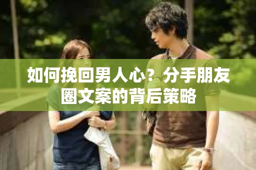 如何挽回男人心？分手朋友圈文案的背后策略