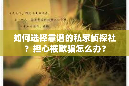 如何选择靠谱的私家侦探社?担心被欺骗怎么办? 如何选择靠谱的私家侦探社?担心被欺骗怎么办?