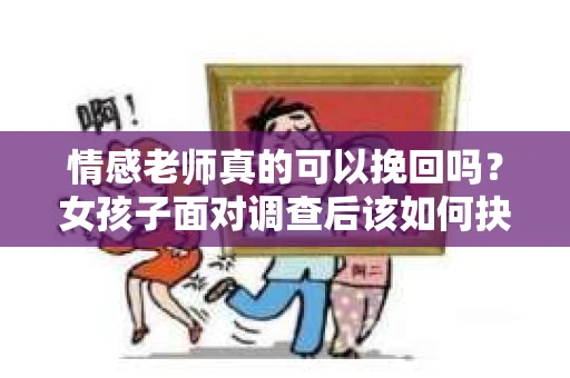 情感老师真的可以挽回吗？女孩子面对调查后该如何抉择？