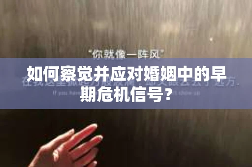 如何察觉并应对婚姻中的早期危机信号？