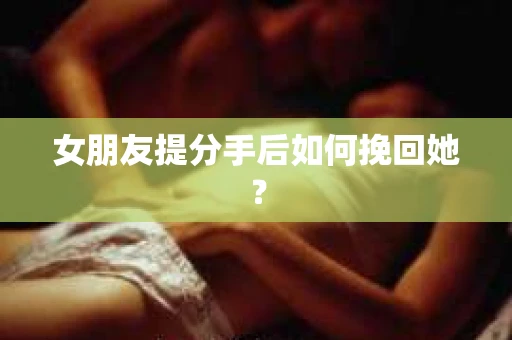 女朋友提分手后如何挽回她？