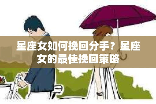 星座女如何挽回分手？星座女的最佳挽回策略