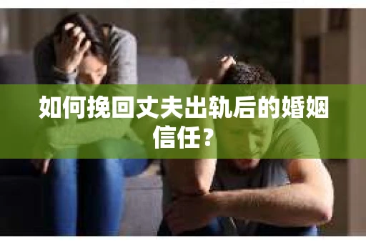 如何挽回丈夫出轨后的婚姻信任? 如何挽回丈夫出轨后的婚姻信任?