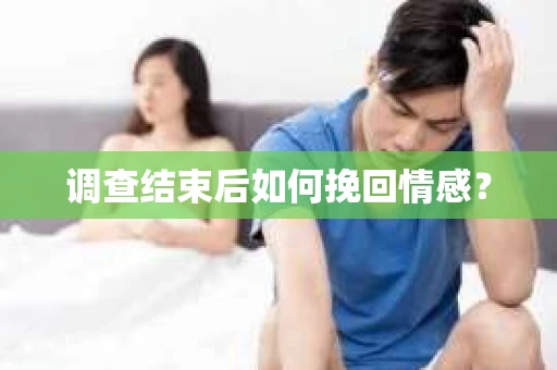 调查结束后如何挽回情感？