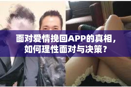 面对爱情挽回APP的真相，如何理性面对与决策？