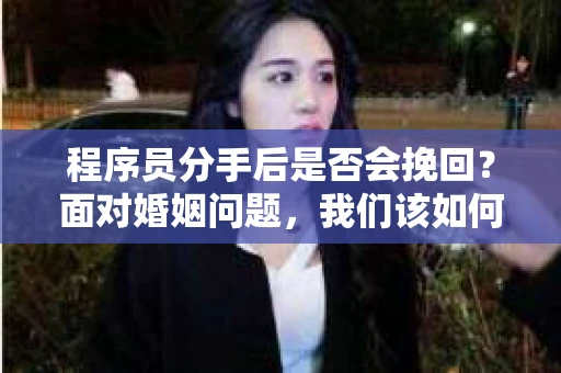 程序员分手后是否会挽回？面对婚姻问题，我们该如何应对？