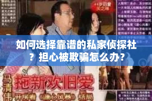 如何选择靠谱的私家侦探社？担心被欺骗怎么办？
