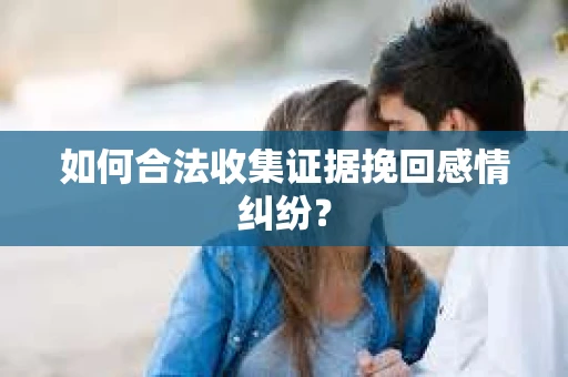 如何合法收集证据挽回感情纠纷？