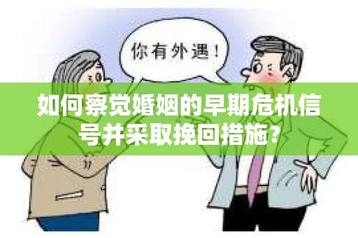 如何察觉婚姻的早期危机信号并采取挽回措施？