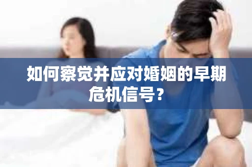 如何察觉并应对婚姻的早期危机信号？