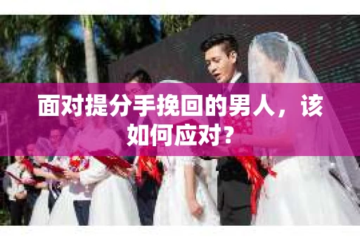 面对提分手挽回的男人，该如何应对？