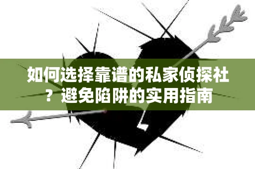 如何选择靠谱的私家侦探社？避免陷阱的实用指南