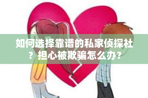 如何选择靠谱的私家侦探社?担心被欺骗怎么办? 如何选择靠谱的私家侦探社?担心被欺骗怎么办?