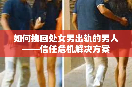 如何挽回处女男出轨的男人——信任危机解决方案