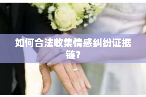 如何合法收集情感纠纷证据链？